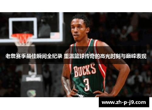 老詹赛季最佳瞬间全纪录 重温篮球传奇的高光时刻与巅峰表现 老詹赛季最佳瞬间全纪录 重温篮球传奇的高光时刻与巅峰表现
