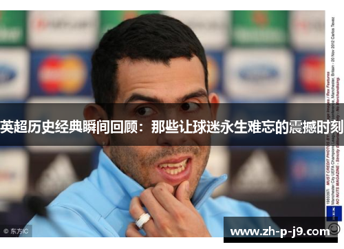 英超历史经典瞬间回顾:那些让球迷永生难忘的震撼时刻 英超历史经典瞬间回顾:那些让球迷永生难忘的震撼时刻