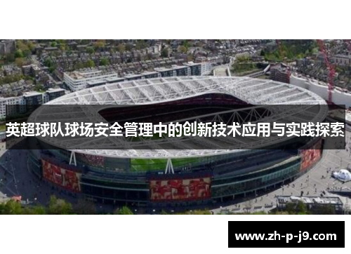 英超球队球场安全管理中的创新技术应用与实践探索 英超球队球场安全管理中的创新技术应用与实践探索