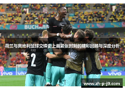 荷兰与奥地利足球交锋史上最紧张时刻的精彩回顾与深度分析 荷兰与奥地利足球交锋史上最紧张时刻的精彩回顾与深度分析