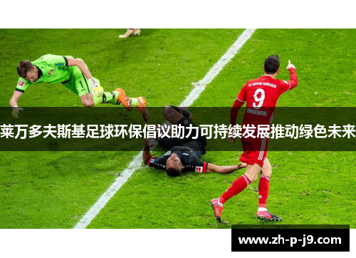 莱万多夫斯基足球环保倡议助力可持续发展推动绿色未来 莱万多夫斯基足球环保倡议助力可持续发展推动绿色未来