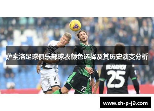 萨索洛足球俱乐部球衣颜色选择及其历史演变分析 萨索洛足球俱乐部球衣颜色选择及其历史演变分析