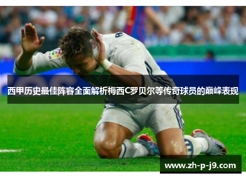 西甲历史最佳阵容全面解析梅西C罗贝尔等传奇球员的巅峰表现 西甲历史最佳阵容全面解析梅西C罗贝尔等传奇球员的巅峰表现