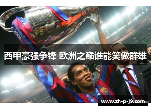 西甲豪强争锋 欧洲之巅谁能笑傲群雄 西甲豪强争锋 欧洲之巅谁能笑傲群雄