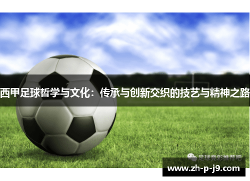 西甲足球哲学与文化:传承与创新交织的技艺与精神之路 西甲足球哲学与文化:传承与创新交织的技艺与精神之路