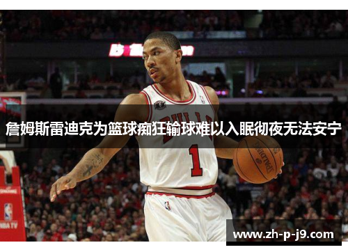 詹姆斯雷迪克为篮球痴狂输球难以入眠彻夜无法安宁 詹姆斯雷迪克为篮球痴狂输球难以入眠彻夜无法安宁