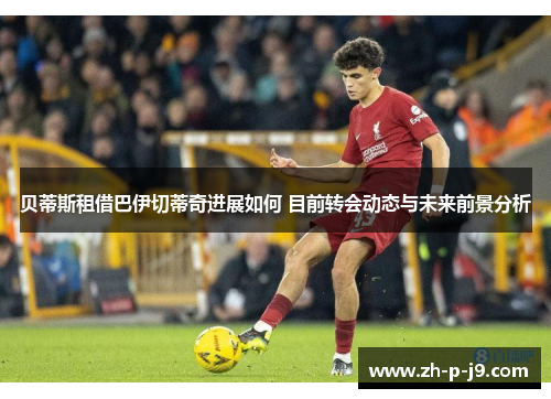 贝蒂斯租借巴伊切蒂奇进展如何 目前转会动态与未来前景分析 贝蒂斯租借巴伊切蒂奇进展如何 目前转会动态与未来前景分析