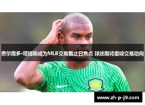 费尔南多·塔提斯成为MLB交易截止日焦点 球迷期待重磅交易动向