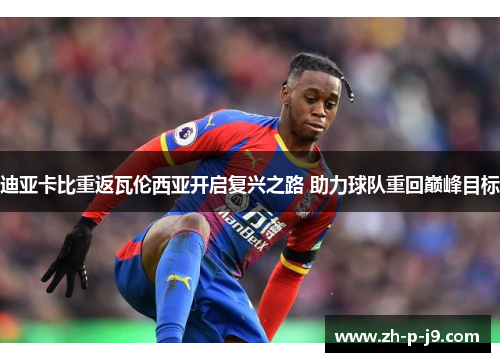 迪亚卡比重返瓦伦西亚开启复兴之路 助力球队重回巅峰目标