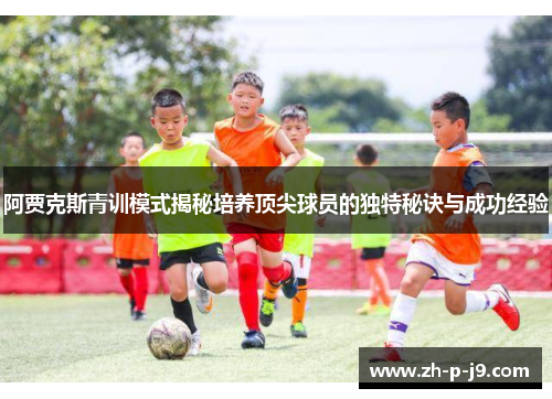 阿贾克斯青训模式揭秘培养顶尖球员的独特秘诀与成功经验 阿贾克斯青训模式揭秘培养顶尖球员的独特秘诀与成功经验