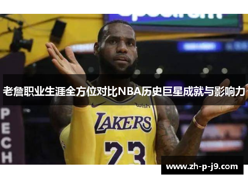 老詹职业生涯全方位对比NBA历史巨星成就与影响力 老詹职业生涯全方位对比NBA历史巨星成就与影响力