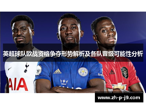英超球队欧战资格争夺形势解析及各队晋级可能性分析