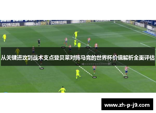 从关键进攻到战术支点登贝莱对阵马竞的世界杯价值解析全面评估