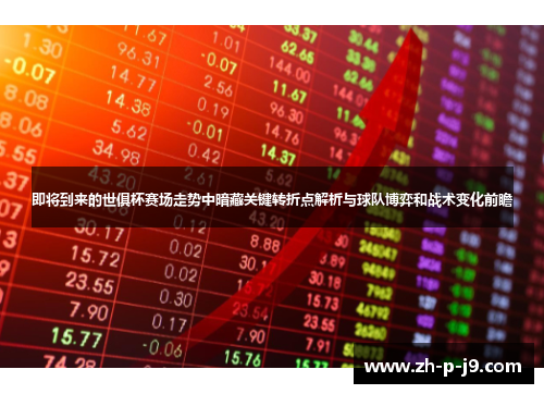 即将到来的世俱杯赛场走势中暗藏关键转折点解析与球队博弈和战术变化前瞻