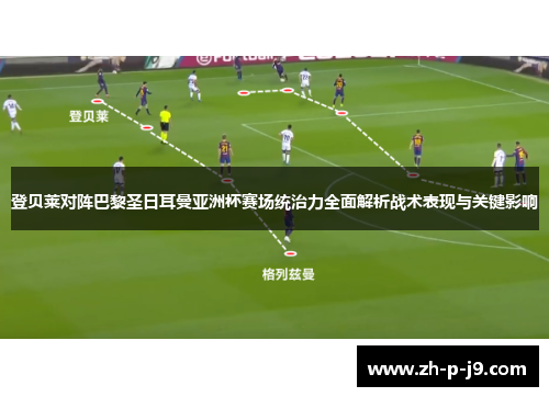 登贝莱对阵巴黎圣日耳曼亚洲杯赛场统治力全面解析战术表现与关键影响