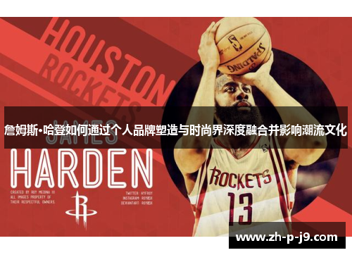 詹姆斯·哈登如何通过个人品牌塑造与时尚界深度融合并影响潮流文化