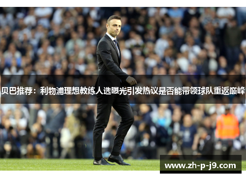 贝巴推荐：利物浦理想教练人选曝光引发热议是否能带领球队重返巅峰