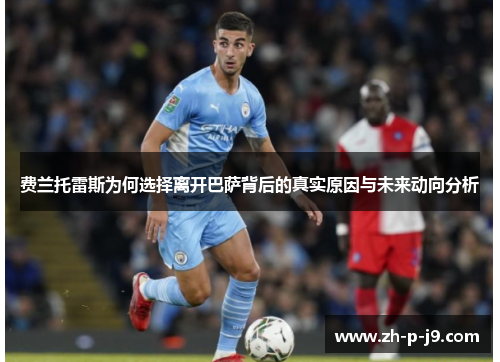 费兰托雷斯为何选择离开巴萨背后的真实原因与未来动向分析