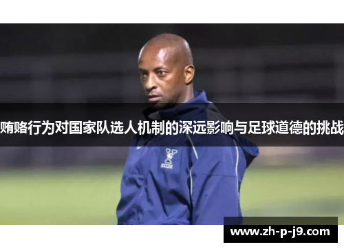 贿赂行为对国家队选人机制的深远影响与足球道德的挑战