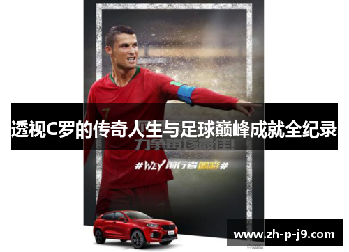 透视C罗的传奇人生与足球巅峰成就全纪录