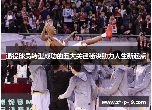 退役球员转型成功的五大关键秘诀助力人生新起点