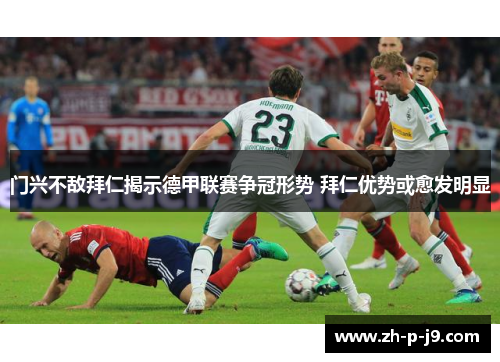 门兴不敌拜仁揭示德甲联赛争冠形势 拜仁优势或愈发明显