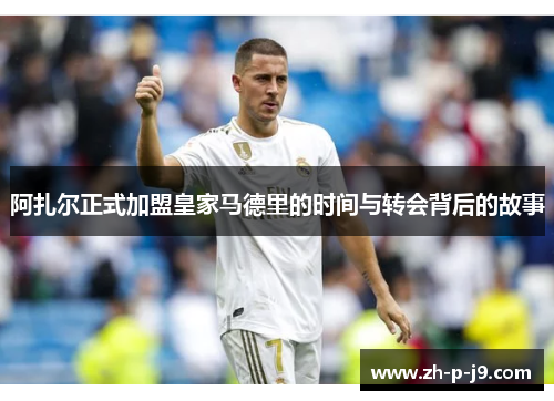 阿扎尔正式加盟皇家马德里的时间与转会背后的故事