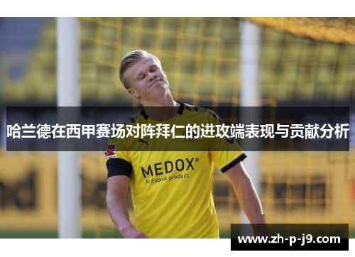 哈兰德在西甲赛场对阵拜仁的进攻端表现与贡献分析