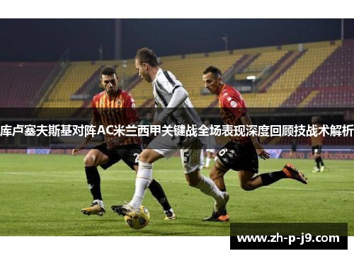 库卢塞夫斯基对阵AC米兰西甲关键战全场表现深度回顾技战术解析