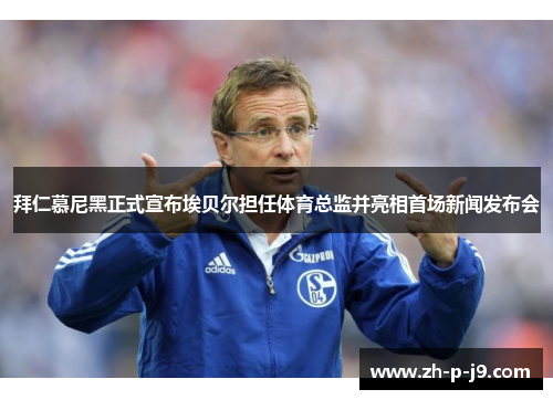 拜仁慕尼黑正式宣布埃贝尔担任体育总监并亮相首场新闻发布会