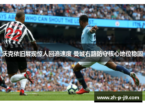 沃克依旧展现惊人回追速度 曼城右路防守核心地位稳固