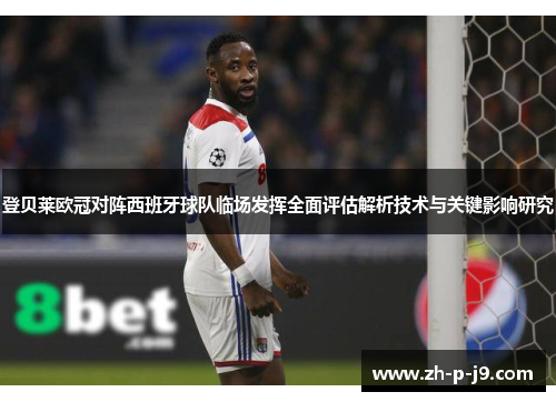 登贝莱欧冠对阵西班牙球队临场发挥全面评估解析技术与关键影响研究