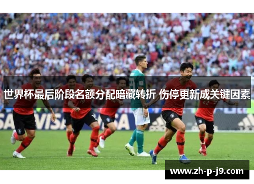 世界杯最后阶段名额分配暗藏转折 伤停更新成关键因素