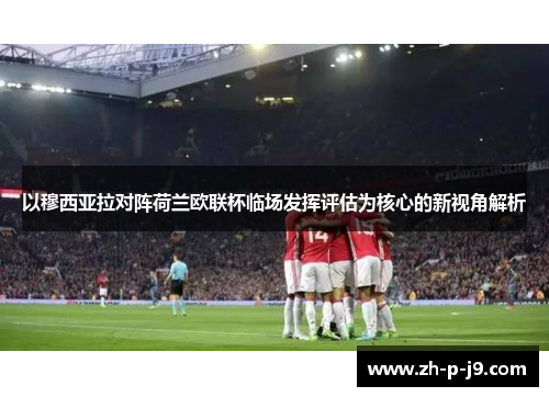 以穆西亚拉对阵荷兰欧联杯临场发挥评估为核心的新视角解析
