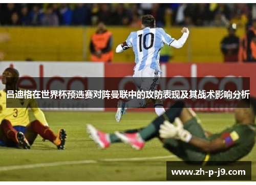 吕迪格在世界杯预选赛对阵曼联中的攻防表现及其战术影响分析