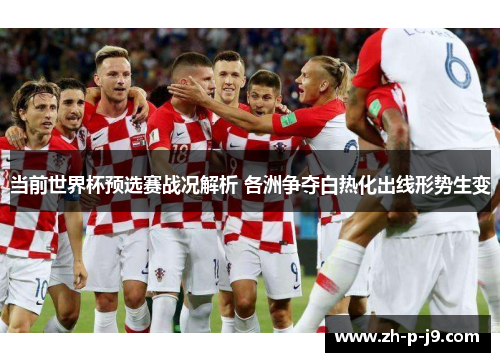 当前世界杯预选赛战况解析 各洲争夺白热化出线形势生变 当前世界杯预选赛战况解析 各洲争夺白热化出线形势生变