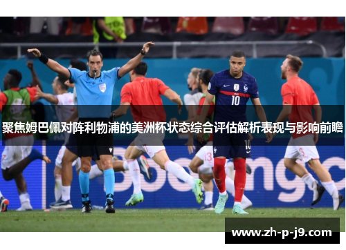 聚焦姆巴佩对阵利物浦的美洲杯状态综合评估解析表现与影响前瞻 聚焦姆巴佩对阵利物浦的美洲杯状态综合评估解析表现与影响前瞻