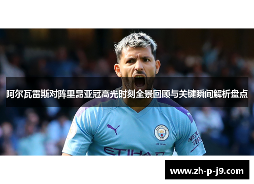 阿尔瓦雷斯对阵里昂亚冠高光时刻全景回顾与关键瞬间解析盘点 阿尔瓦雷斯对阵里昂亚冠高光时刻全景回顾与关键瞬间解析盘点