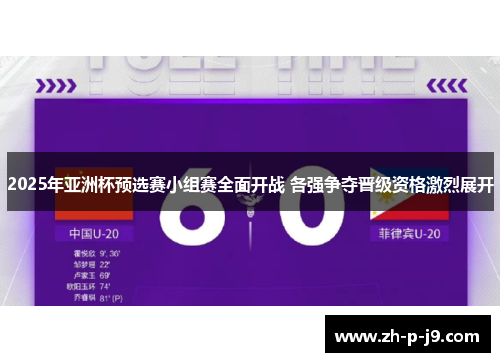 2025年亚洲杯预选赛小组赛全面开战 各强争夺晋级资格激烈展开 2025年亚洲杯预选赛小组赛全面开战 各强争夺晋级资格激烈展开