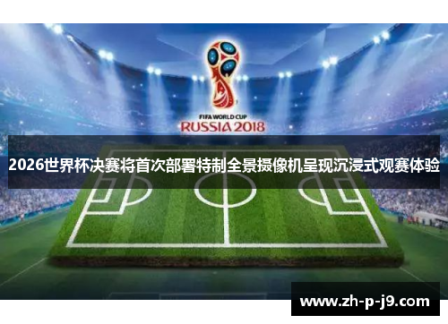 2026世界杯决赛将首次部署特制全景摄像机呈现沉浸式观赛体验