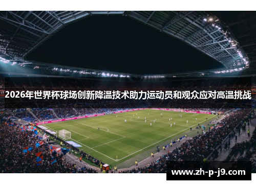 2026年世界杯球场创新降温技术助力运动员和观众应对高温挑战