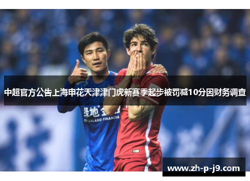 中超官方公告上海申花天津津门虎新赛季起步被罚减10分因财务调查