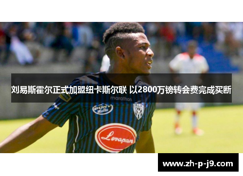刘易斯霍尔正式加盟纽卡斯尔联 以2800万镑转会费完成买断