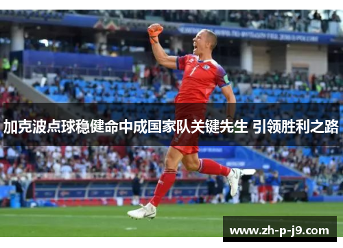 加克波点球稳健命中成国家队关键先生 引领胜利之路