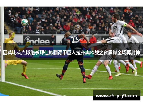 因莫比莱点球绝杀拜仁掀翻德甲巨人拉齐奥欧战之夜震撼全场再封神